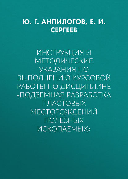 Инструкция и методические указания по выполнению курсовой работы по дисциплине «Подземная разработка пластовых месторождений полезных ископаемых» - Е. И. Сергеев