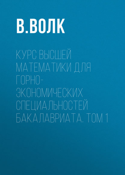 Курс высшей математики для горно-экономических специальностей бакалавриата. Том 1 - В. Волк