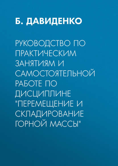 Руководство по практическим занятиям и самостоятельной работе по дисциплине «Перемещение и складирование горной массы» — Б. Давиденко