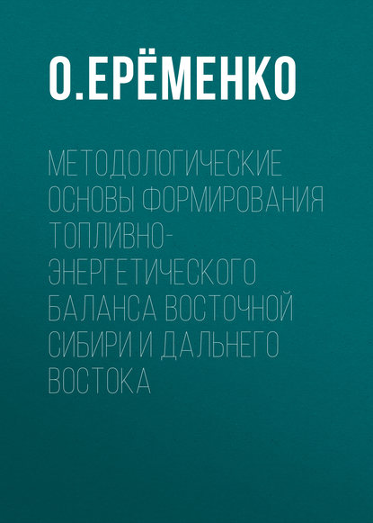 Методологические основы формирования топливно-энергетического баланса Восточной Сибири и Дальнего Востока - О. Ерёменко