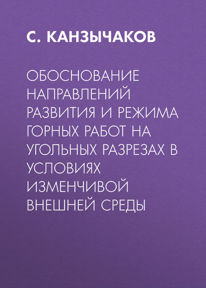 Обоснование направлений развития и режима горных работ на угольных разрезах в условиях изменчивой внешней среды — С. Канзычаков