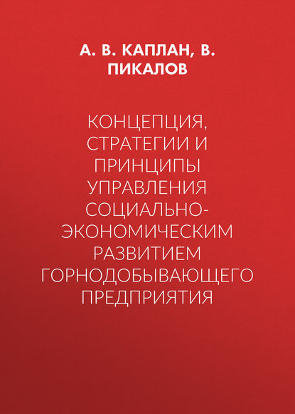 Концепция, стратегии и принципы управления социально-экономическим развитием горнодобывающего предприятия - А. В. Каплан