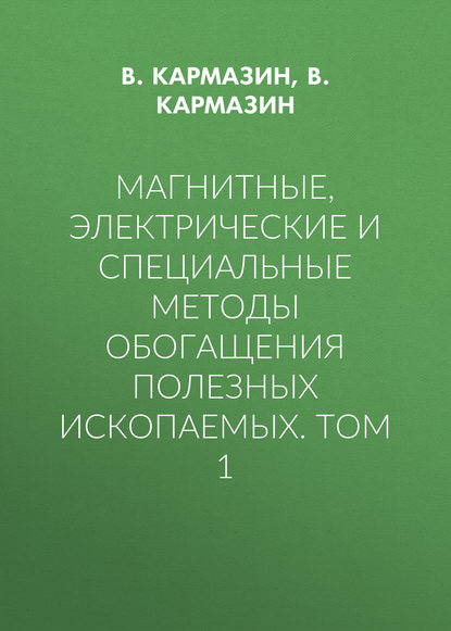 Магнитные, электрические и специальные методы обогащения полезных ископаемых. Том 1 - В. Кармазин