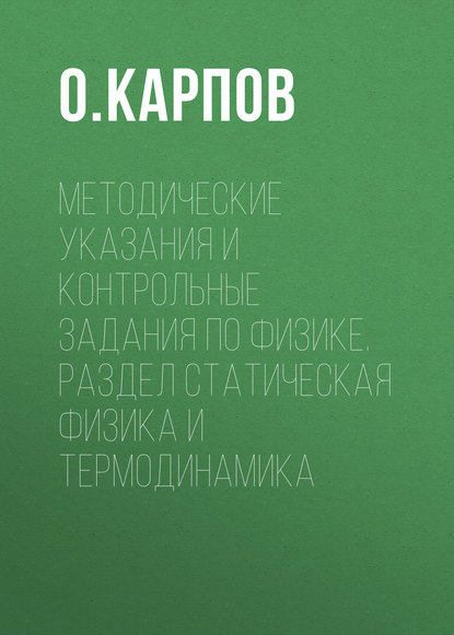 Методические указания и контрольные задания по физике. Раздел статическая физика и термодинамика - О. Карпов