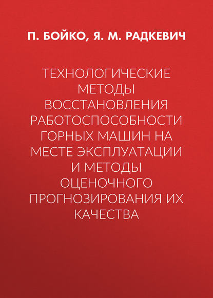 Технологические методы восстановления работоспособности горных машин на месте эксплуатации и методы оценочного прогнозирования их качества - Я. М. Радкевич