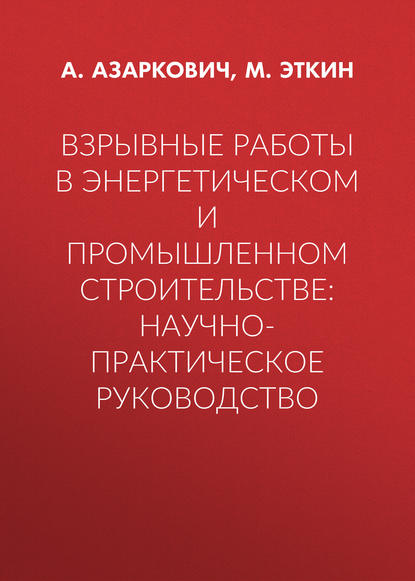 Взрывные работы в энергетическом и промышленном строительстве: научно-практическое руководство - М. Эткин