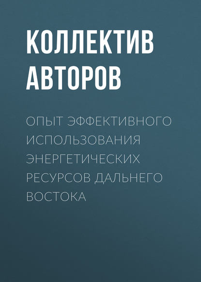 Опыт эффективного использования энергетических ресурсов Дальнего Востока - Коллектив авторов