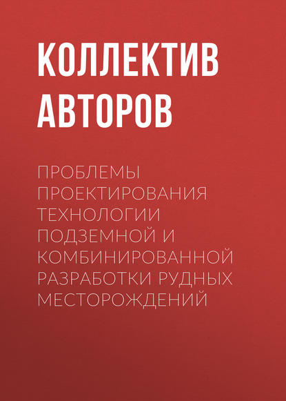 Проблемы проектирования технологии подземной и комбинированной разработки рудных месторождений - Коллектив авторов