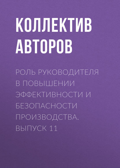 Роль руководителя в повышении эффективности и безопасности производства. Выпуск 11 - Коллектив авторов