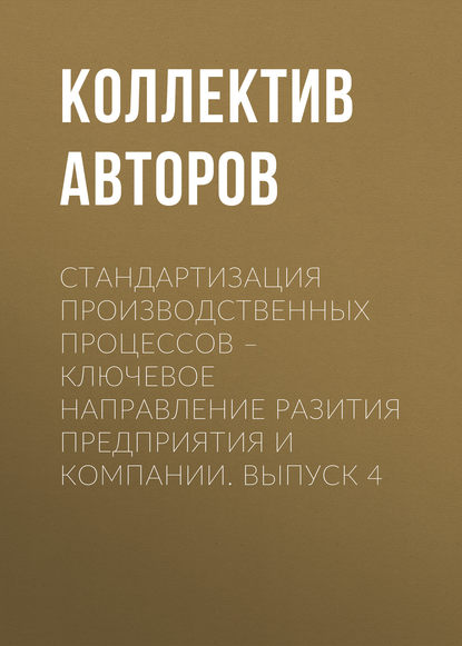 Стандартизация производственных процессов – ключевое направление развития предприятия и компании. Выпуск 4 - Коллектив авторов