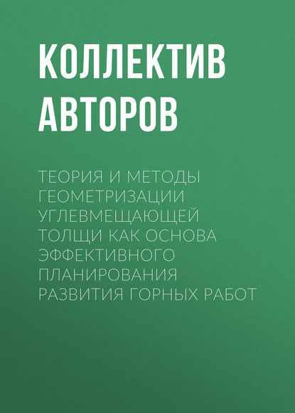 Теория и методы геометризации углевмещающей толщи как основа эффективного планирования развития горных работ - Коллектив авторов