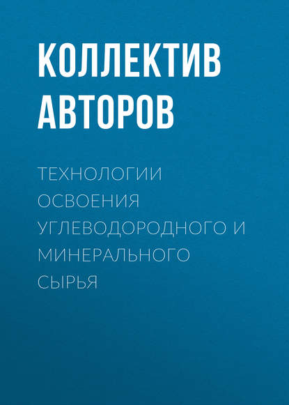 Технологии освоения углеводородного и минерального сырья - Коллектив авторов