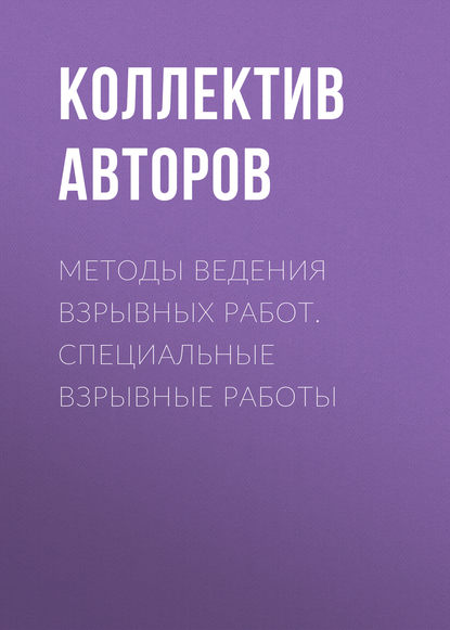 Методы ведения взрывных работ. Специальные взрывные работы - Коллектив авторов