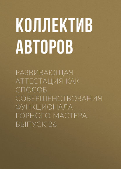 Развивающая аттестация как способ совершенствования функционала горного мастера. Выпуск 26 - Коллектив авторов