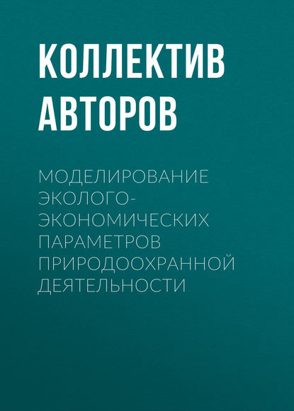 Моделирование эколого-экономических параметров природоохранной деятельности - Коллектив авторов