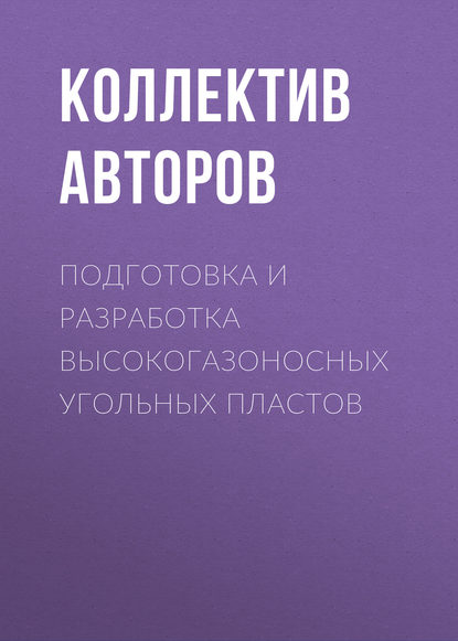 Подготовка и разработка высокогазоносных угольных пластов - Коллектив авторов