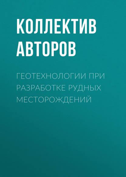 Геотехнологии при разработке рудных месторождений - Коллектив авторов