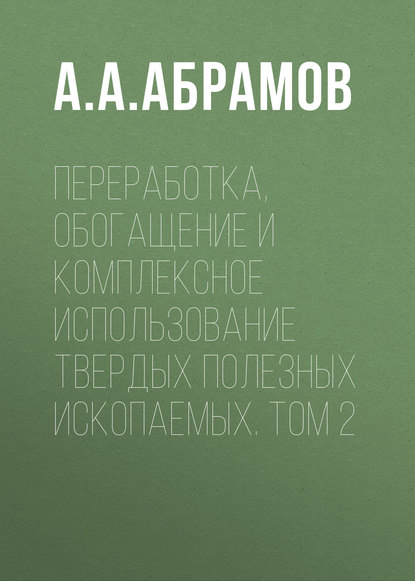 Переработка, обогащение и комплексное использование твердых полезных ископаемых. Том 2 - А. А. Абрамов