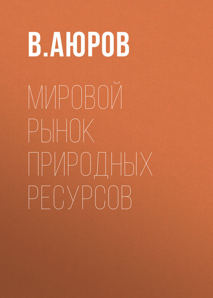 Мировой рынок природных ресурсов - В. Д. Аюров