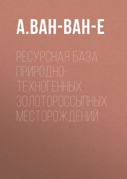 Ресурсная база природно-техногенных золотороссыпных месторождений — А. Ван-Ван-Е