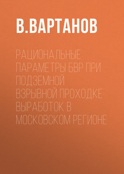 Рациональные параметры БВР при подземной взрывной проходке выработок в Московском регионе - В. Вартанов