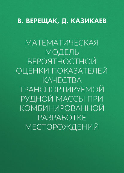 Математическая модель вероятностной оценки показателей качества транспортируемой рудной массы при комбинированной разработке месторождений - В. Верещак