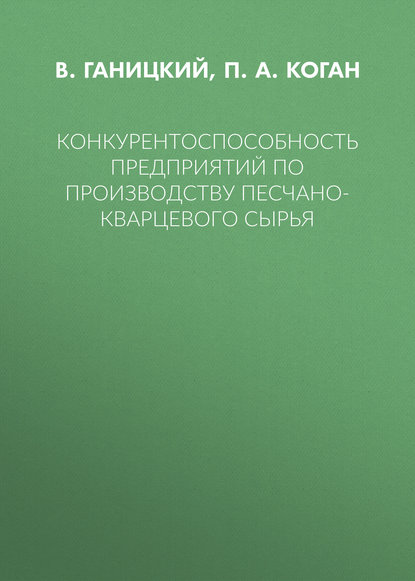 Конкурентоспособность предприятий по производству песчано-кварцевого сырья - П. А. Коган