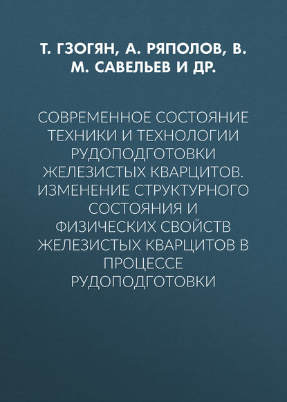 Современное состояние техники и технологии рудоподготовки железистых кварцитов. Изменение структурного состояния и физических свойств железистых кварцитов в процессе рудоподготовки - В. М. Савельев