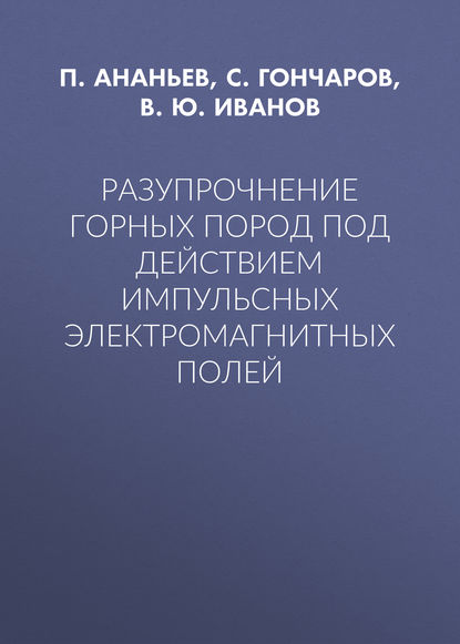 Разупрочнение горных пород под действием импульсных электромагнитных полей - В. Ю. Иванов