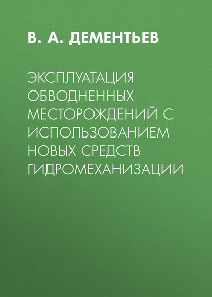 Эксплуатация обводненных месторождений с использованием новых средств гидромеханизации - В. А. Дементьев