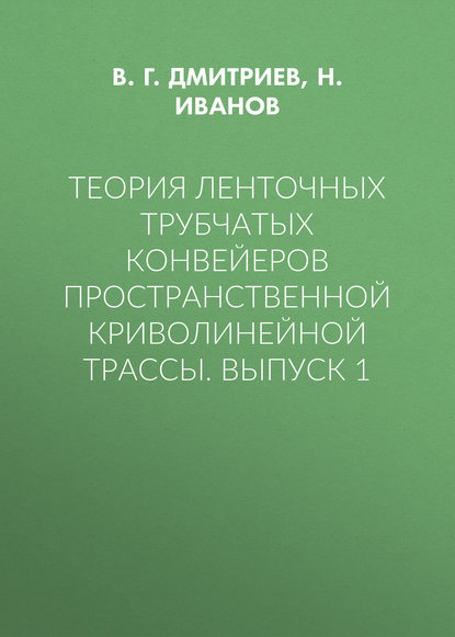 Теория ленточных трубчатых конвейеров пространственной криволинейной трассы. Выпуск 1 - В. Г. Дмитриев