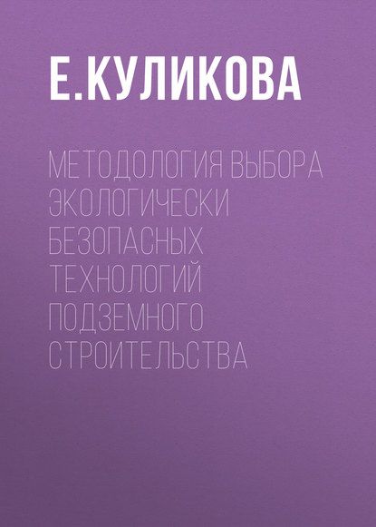 Методология выбора экологически безопасных технологий подземного строительства — Е. Куликова