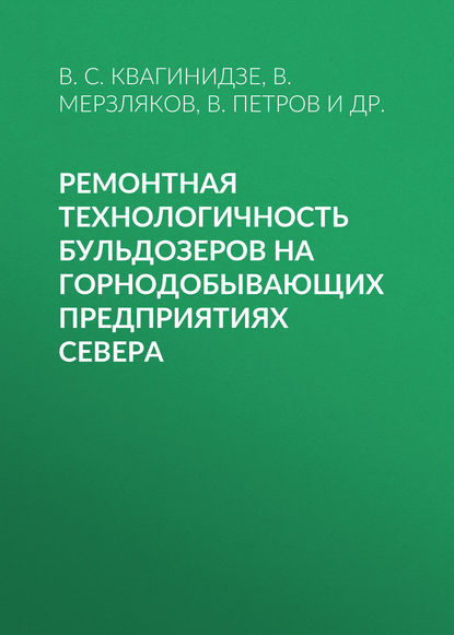 Ремонтная технологичность бульдозеров на горнодобывающих предприятиях Севера — В. С. Квагинидзе