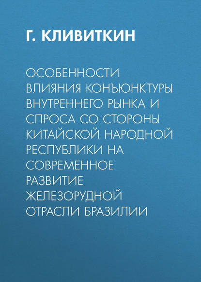 Особенности влияния конъюнктуры внутреннего рынка и спроса со стороны Китайской Народной Республики на современное развитие железорудной отрасли Бразилии - Г. Кливиткин