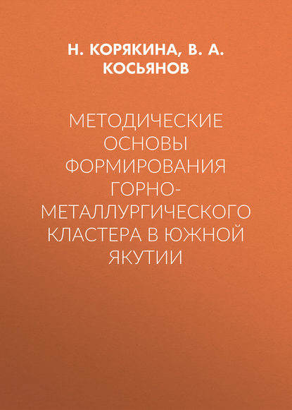 Методические основы формирования горно-металлургического кластера в Южной Якутии - В. А. Косьянов