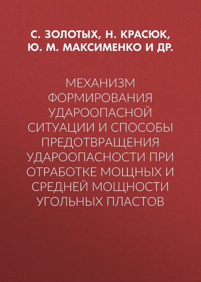 Механизм формирования удароопасной ситуации и способы предотвращения удароопасности при отработке мощных и средней мощности угольных пластов — Ю. М. Максименко