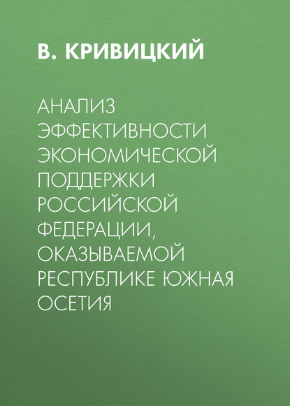 Анализ эффективности экономической поддержки Российской Федерации, оказываемой Республике Южная Осетия - В. Кривицкий