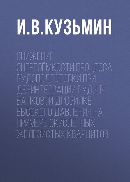 Снижение энергоёмкости процесса рудоподготовки при дезинтеграции руды в валковой дробилке высокого давления на примере окисленных железистых кварцитов - И. В. Кузьмин