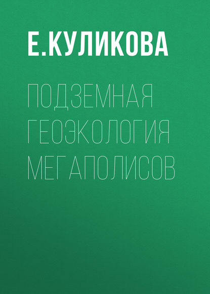 Подземная геоэкология мегаполисов - Е. Куликова