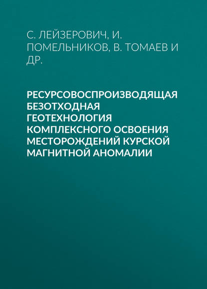 Ресурсовоспроизводящая безотходная геотехнология комплексного освоения месторождений Курской магнитной аномалии — В. Томаев