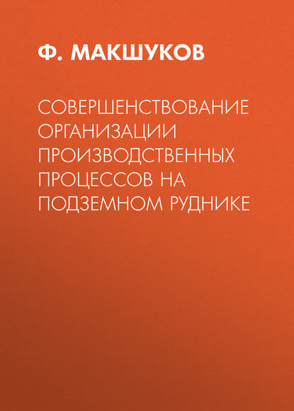 Совершенствование организации производственных процессов на подземном руднике - Ф. Макшуков