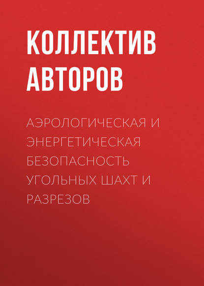 Аэрологическая и энергетическая безопасность угольных шахт и разрезов - Коллектив авторов