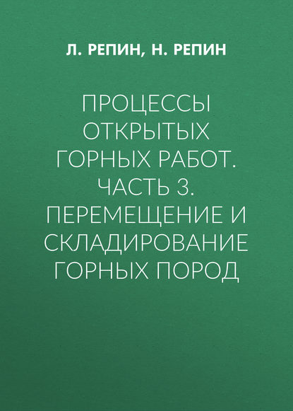 Процессы открытых горных работ. Часть 3. Перемещение и складирование горных пород - Л. Репин