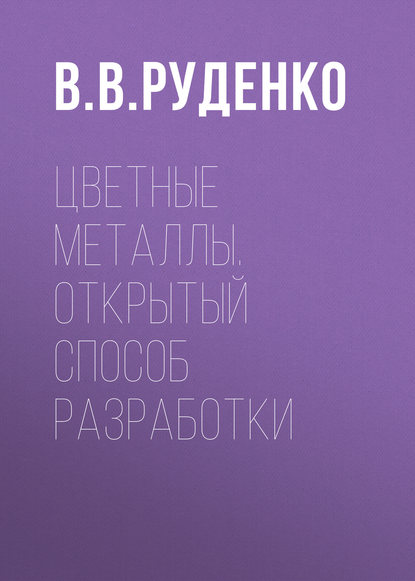 Цветные металлы. Открытый способ разработки — В. В. Руденко