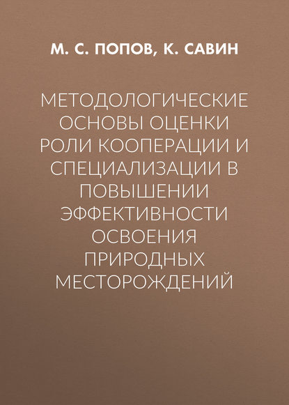 Методологические основы оценки роли кооперации и специализации в повышении эффективности освоения природных месторождений - М. С. Попов