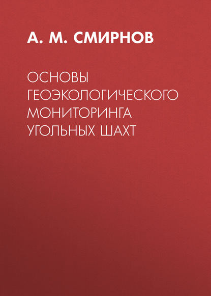 Основы геоэкологического мониторинга угольных шахт - А. М. Смирнов