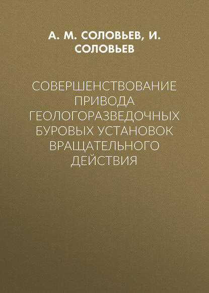 Совершенствование привода геологоразведочных буровых установок вращательного действия - А. М. Соловьев