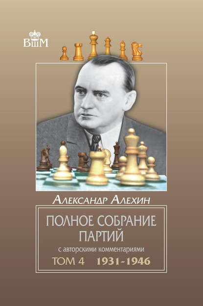 Полное собрание партий с авторскими комментариями. Том 4. 1931—1946 - Александр Алехин