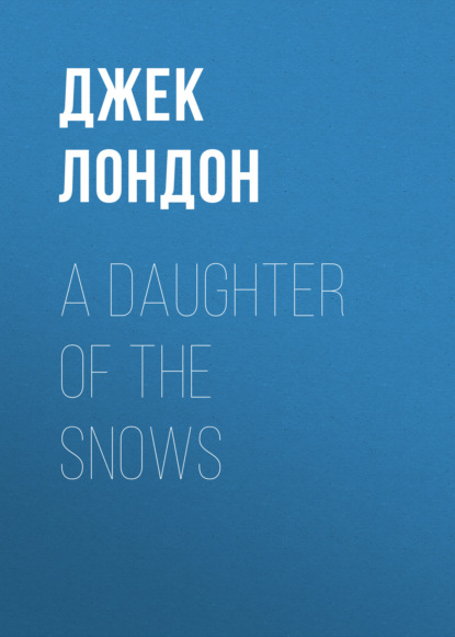 A Daughter of the Snows - Джек Лондон