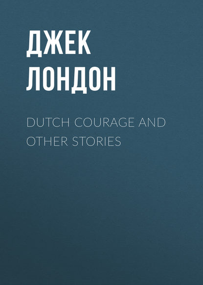 Dutch Courage and Other Stories - Джек Лондон